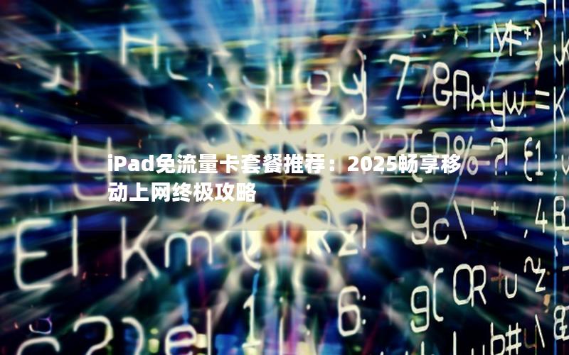 iPad免流量卡套餐推荐：2025畅享移动上网终极攻略