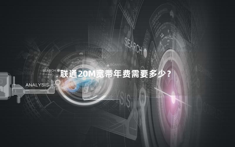 联通20M宽带年费需要多少？