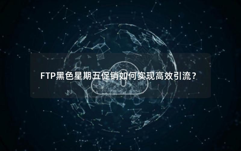 FTP黑色星期五促销如何实现高效引流？