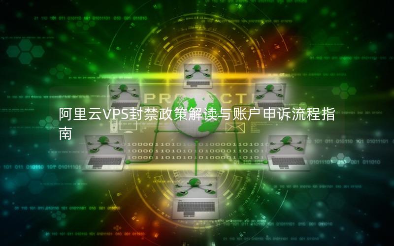 阿里云VPS封禁政策解读与账户申诉流程指南