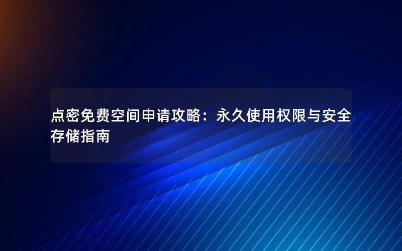 点密免费空间申请攻略：永久使用权限与安全存储指南