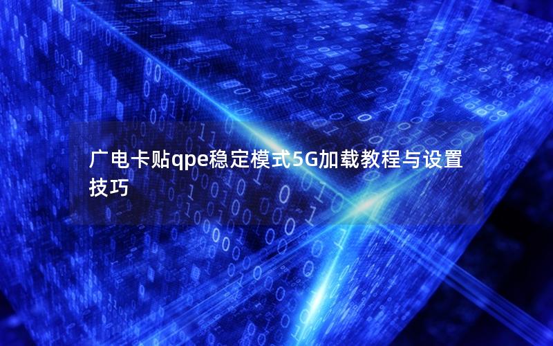 广电卡贴qpe稳定模式5G加载教程与设置技巧