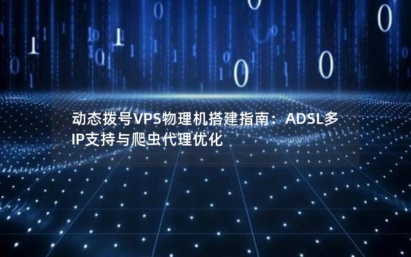 动态拨号VPS物理机搭建指南：ADSL多IP支持与爬虫代理优化