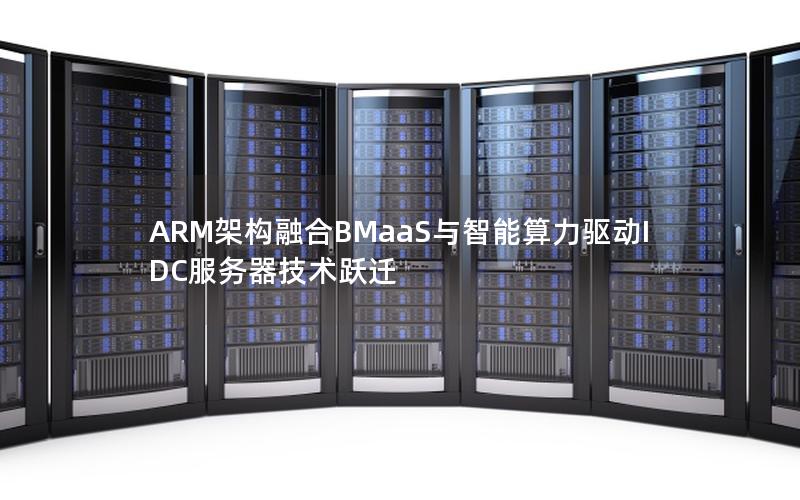 ARM架构融合BMaaS与智能算力驱动IDC服务器技术跃迁