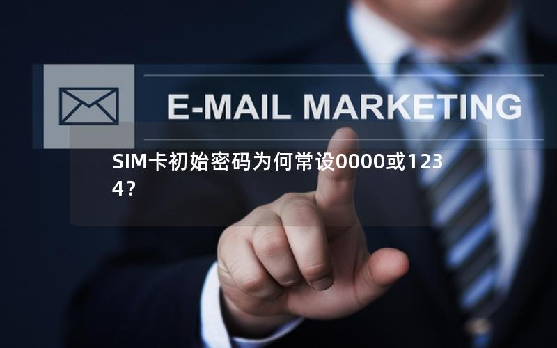 SIM卡初始密码为何常设0000或1234？