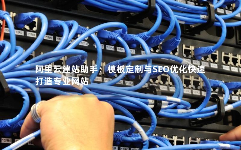 阿里云建站助手：模板定制与SEO优化快速打造专业网站