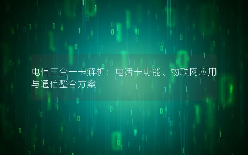 电信三合一卡解析：电话卡功能、物联网应用与通信整合方案