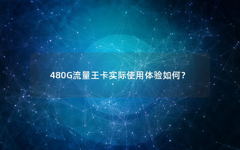 480G流量王卡实际使用体验如何？