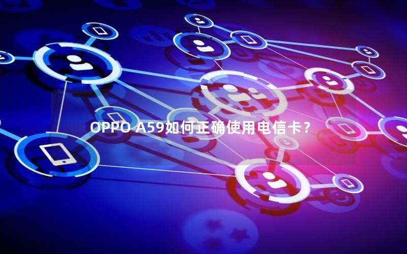 OPPO A59如何正确使用电信卡？