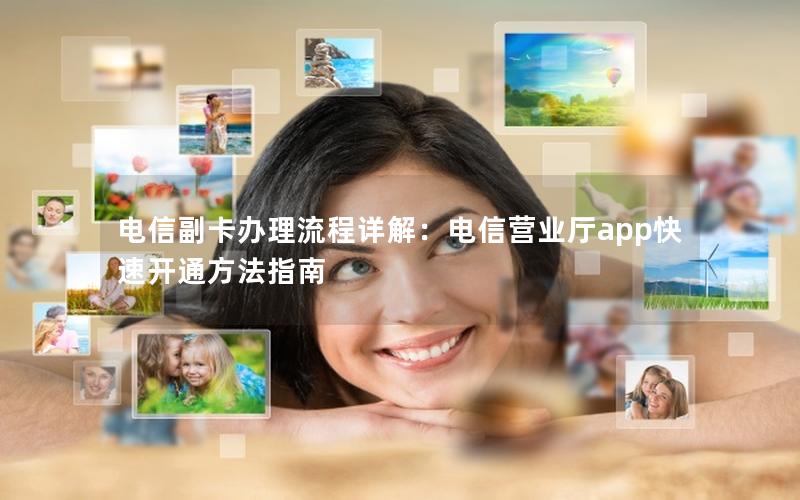 电信副卡办理流程详解：电信营业厅app快速开通方法指南