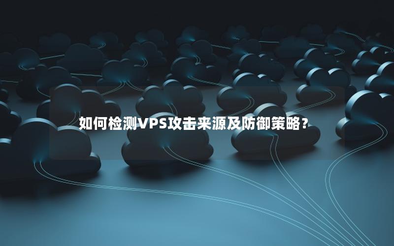 如何检测VPS攻击来源及防御策略？