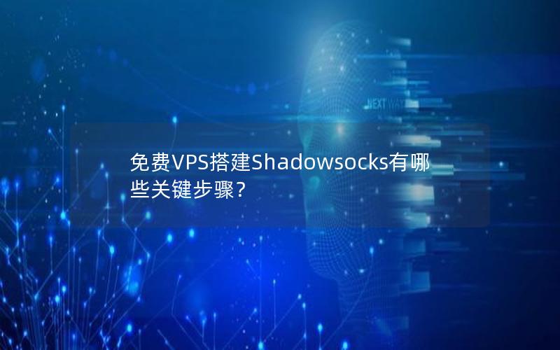 免费VPS搭建Shadowsocks有哪些关键步骤？