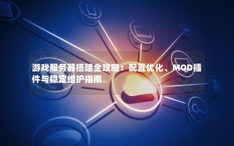 游戏服务器搭建全攻略：配置优化、MOD插件与稳定维护指南