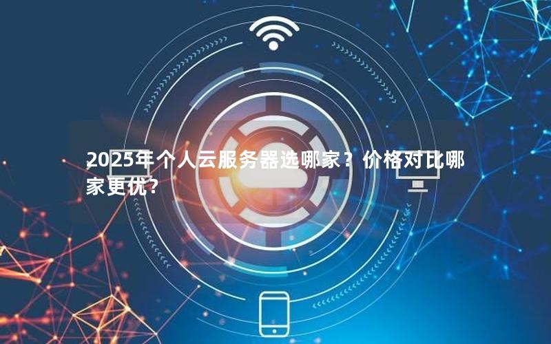 2025年个人云服务器选哪家？价格对比哪家更优？