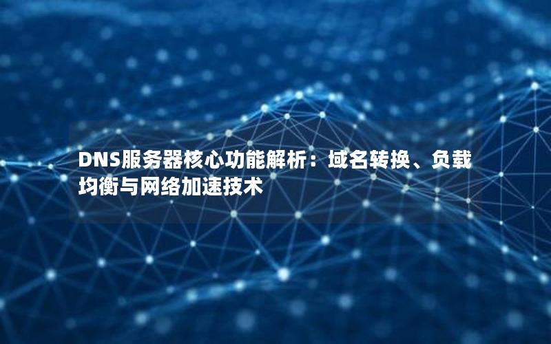 DNS服务器核心功能解析：域名转换、负载均衡与网络加速技术