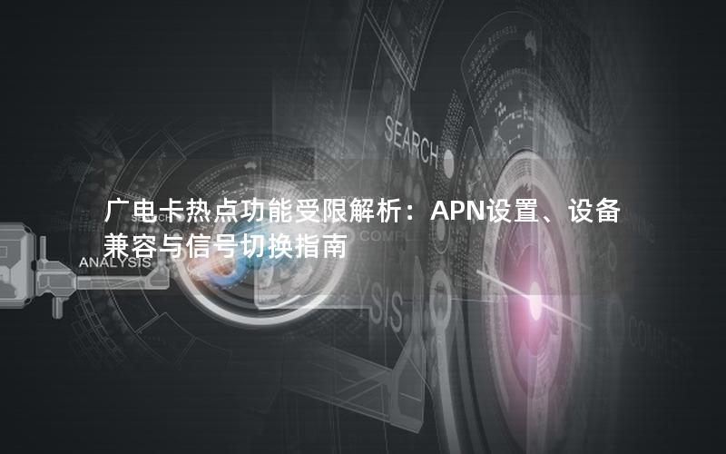 广电卡热点功能受限解析：APN设置、设备兼容与信号切换指南