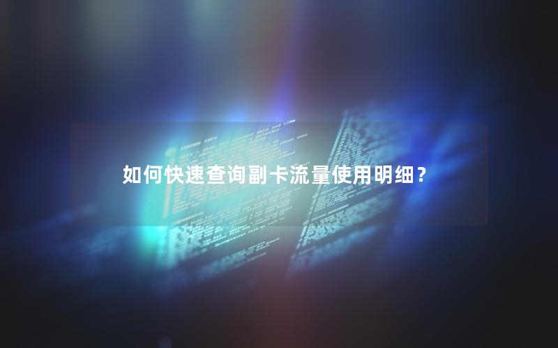 如何快速查询副卡流量使用明细？