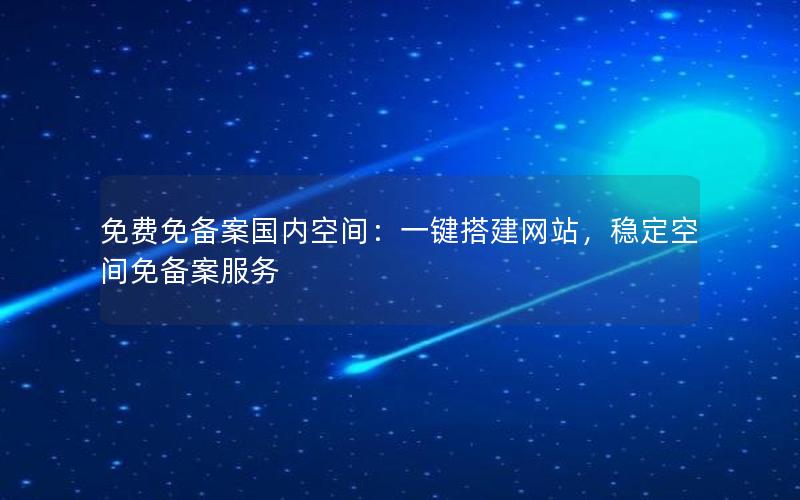 免费免备案国内空间：一键搭建网站，稳定空间免备案服务