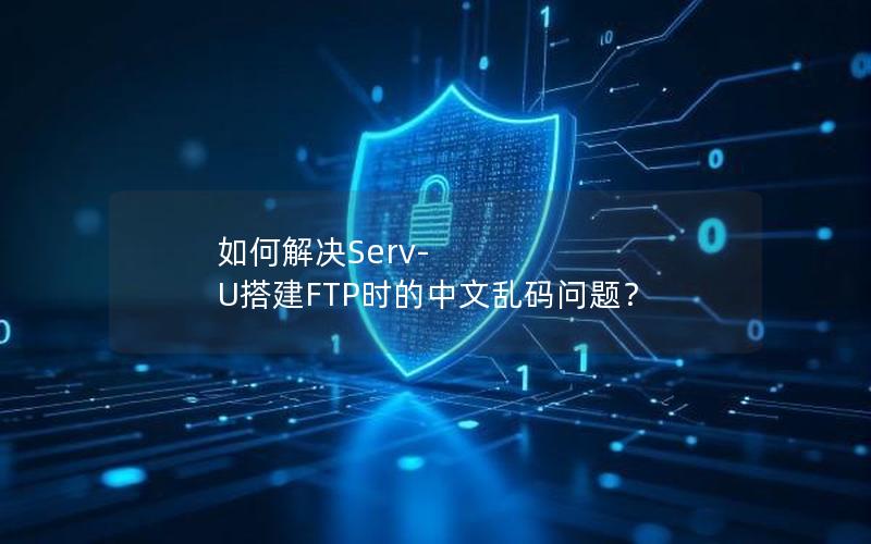 如何解决Serv-U搭建FTP时的中文乱码问题？