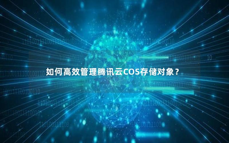 如何高效管理腾讯云COS存储对象？