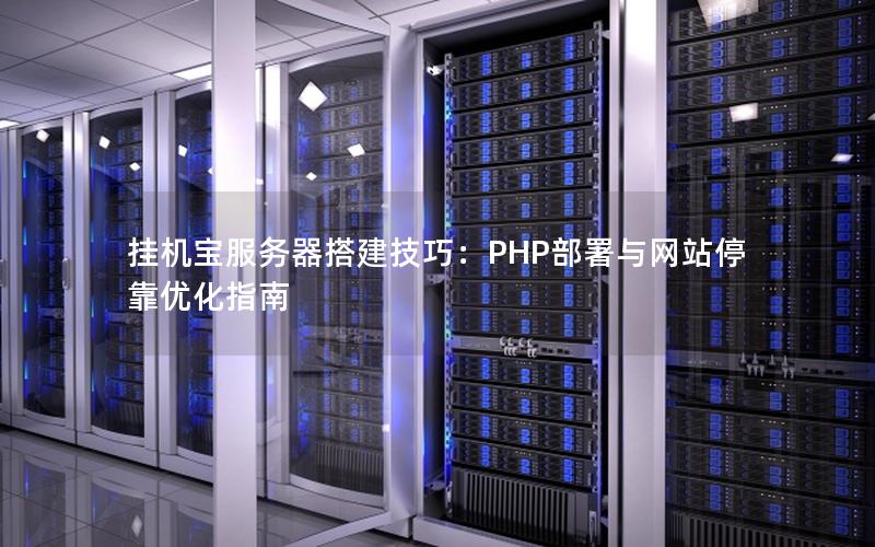 挂机宝服务器搭建技巧：PHP部署与网站停靠优化指南