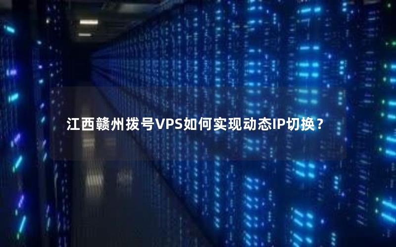 江西赣州拨号VPS如何实现动态IP切换？