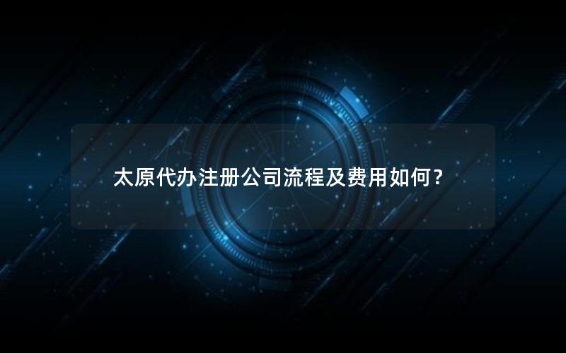 太原代办注册公司流程及费用如何？