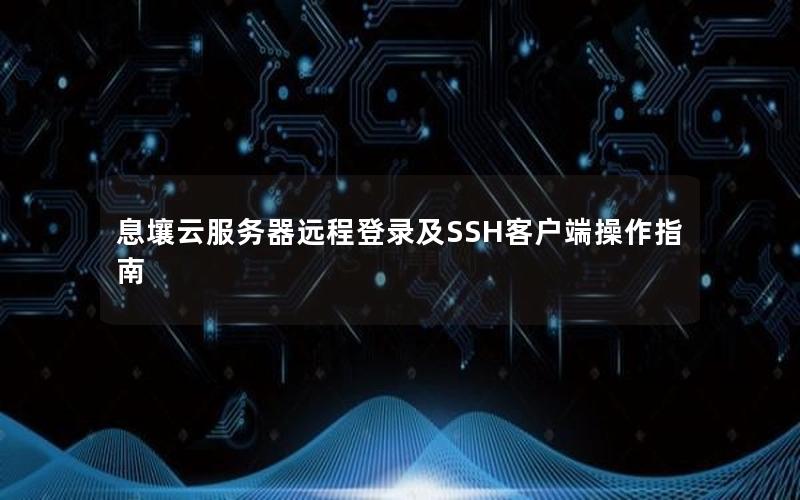 息壤云服务器远程登录及SSH客户端操作指南