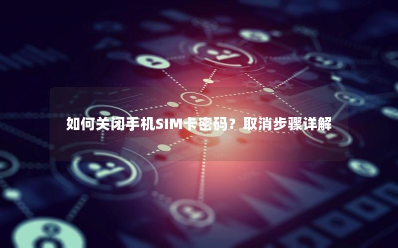 如何关闭手机SIM卡密码？取消步骤详解