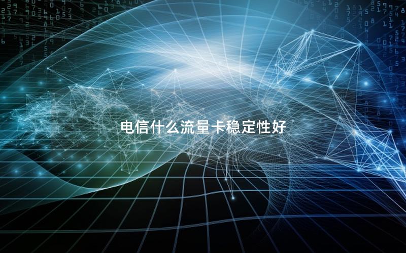 电信什么流量卡稳定性好