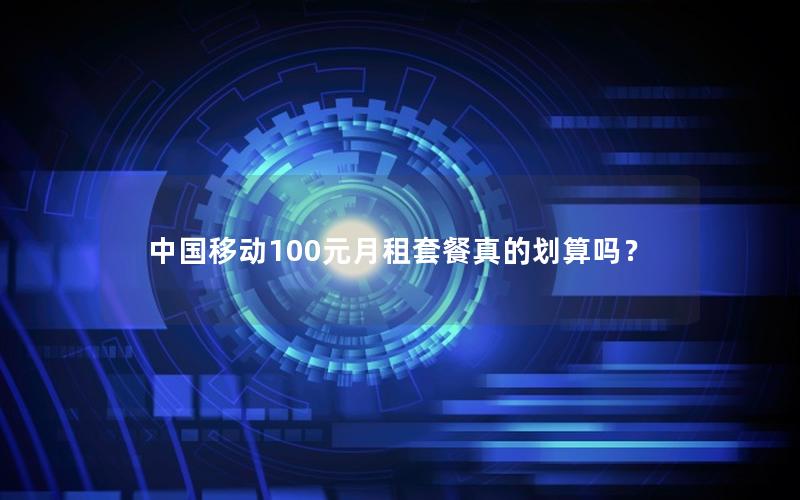 中国移动100元月租套餐真的划算吗？