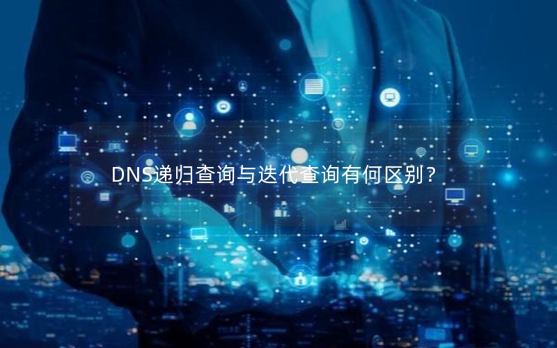 DNS递归查询与迭代查询有何区别？