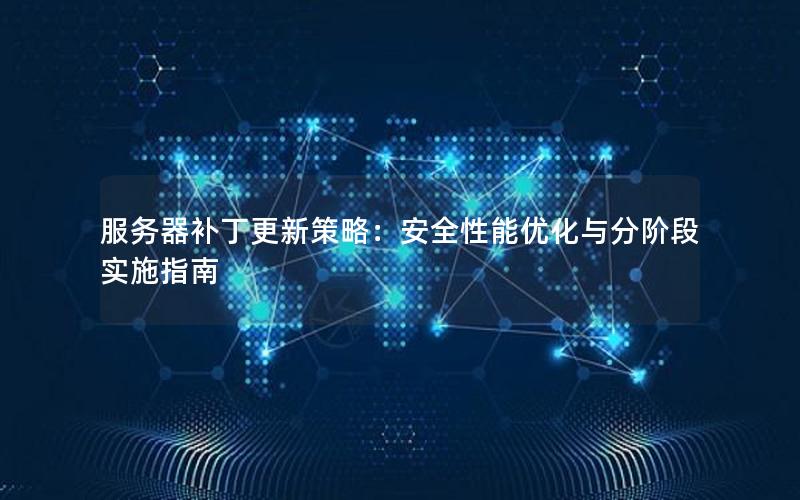 服务器补丁更新策略：安全性能优化与分阶段实施指南