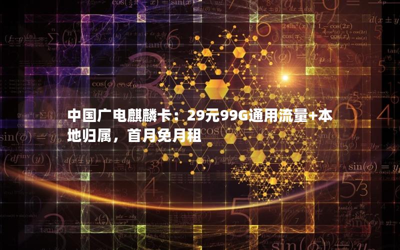 中国广电麒麟卡：29元99G通用流量+本地归属，首月免月租