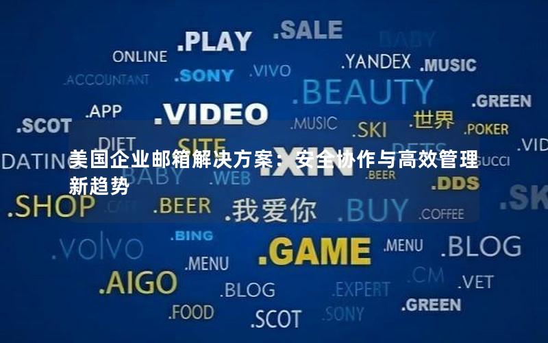 美国企业邮箱解决方案：安全协作与高效管理新趋势