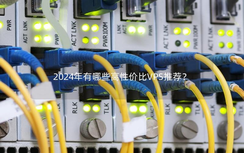 2024年有哪些高性价比VPS推荐？