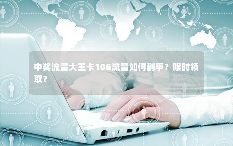 中奖流量大王卡10G流量如何到手？限时领取？