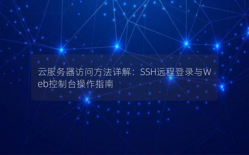 云服务器访问方法详解：SSH远程登录与Web控制台操作指南