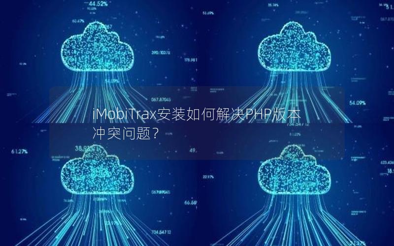iMobiTrax安装如何解决PHP版本冲突问题？