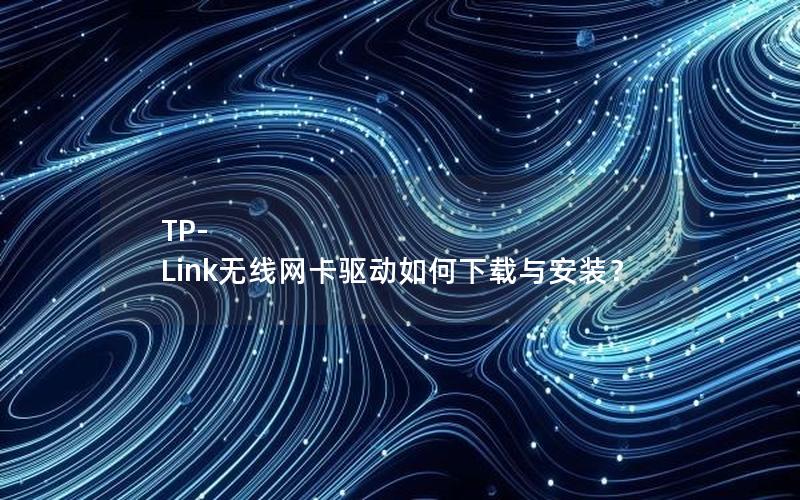 TP-Link无线网卡驱动如何下载与安装？