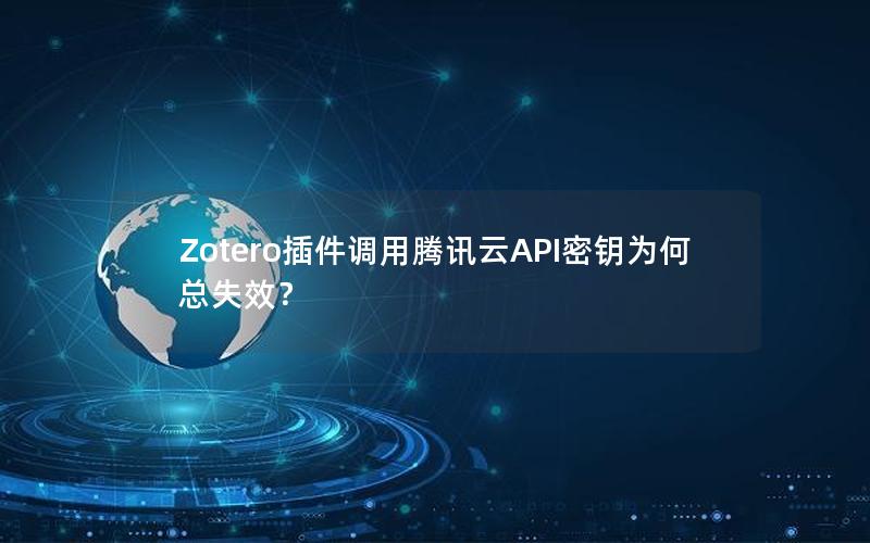 Zotero插件调用腾讯云API密钥为何总失效？