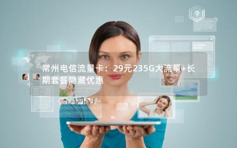 常州电信流量卡：29元235G大流量+长期套餐隐藏优惠