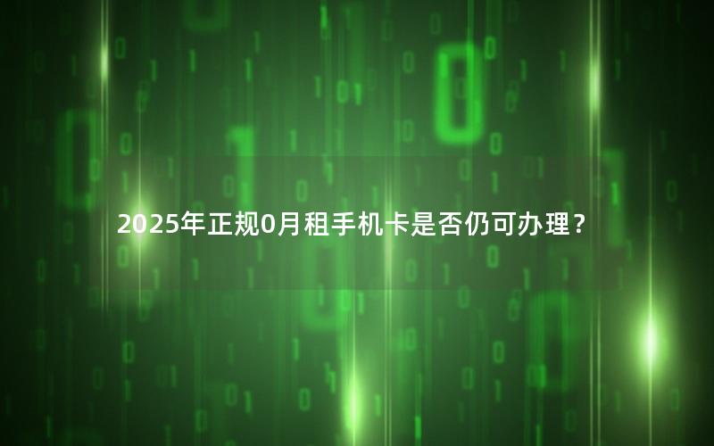 2025年正规0月租手机卡是否仍可办理？