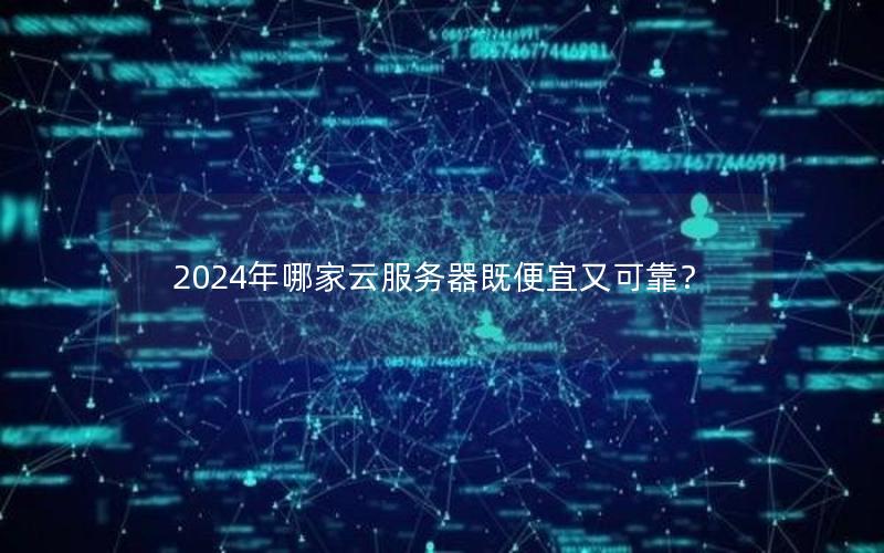 2024年哪家云服务器既便宜又可靠？