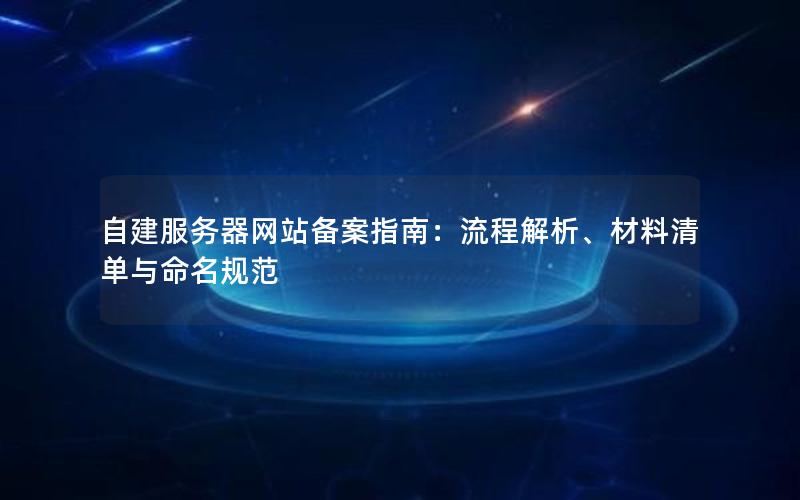 自建服务器网站备案指南：流程解析、材料清单与命名规范