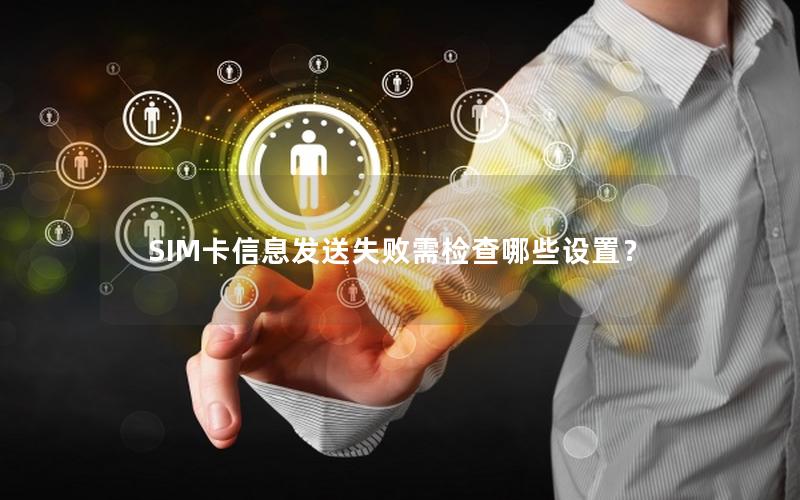 SIM卡信息发送失败需检查哪些设置？