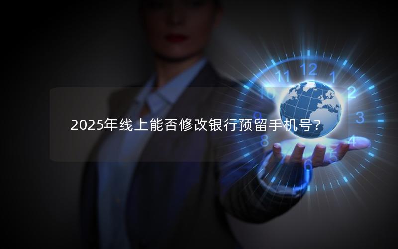 2025年线上能否修改银行预留手机号？