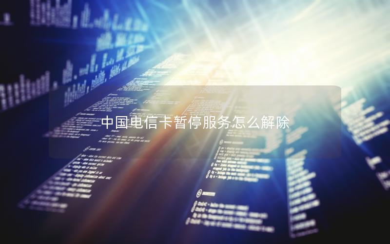 中国电信卡暂停服务怎么解除