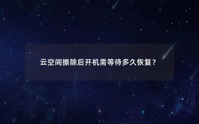 云空间擦除后开机需等待多久恢复？