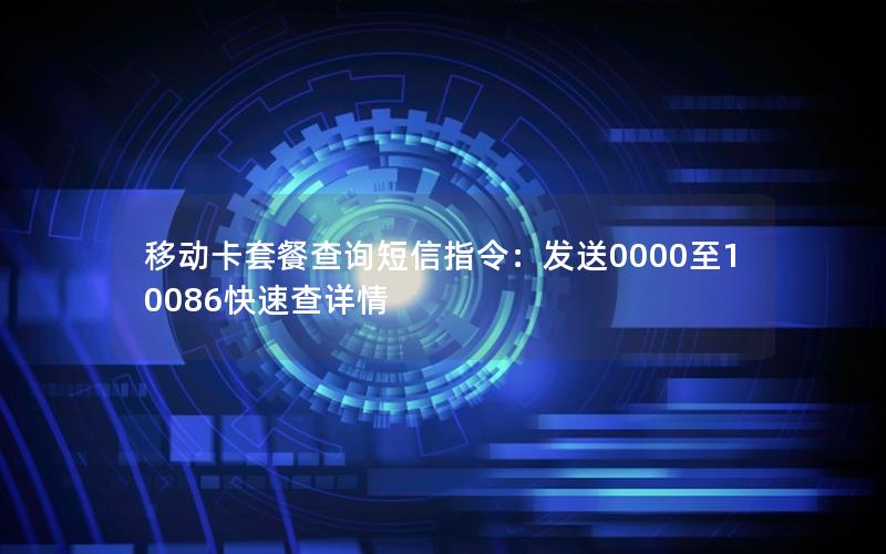 移动卡套餐查询短信指令：发送0000至10086快速查详情